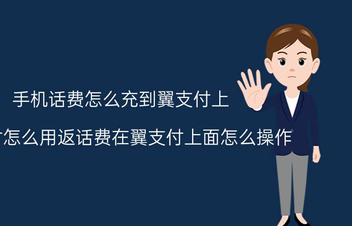 手机话费怎么充到翼支付上 翼支付怎么用返话费在翼支付上面怎么操作？